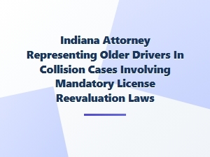 Indiana Attorney Helps Older Drivers Navigate License Reevaluation Laws
