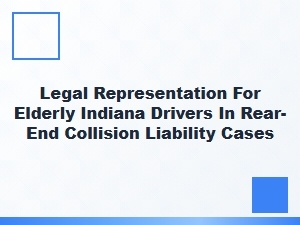 Legal Representation for Elderly Indiana Drivers in Rear-End Collisions