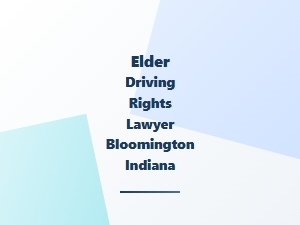 Elder Driving Rights Lawyer in Bloomington, Indiana